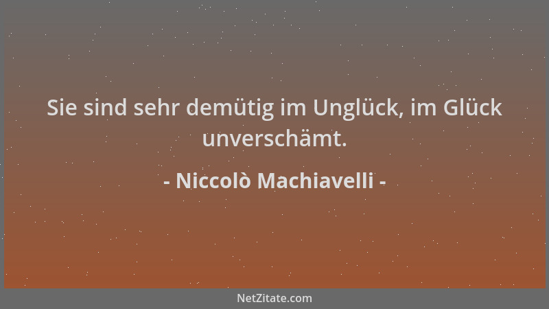 Niccolò Machiavelli - Sie sind sehr demütig im Unglück, im Glück unverschämt....
