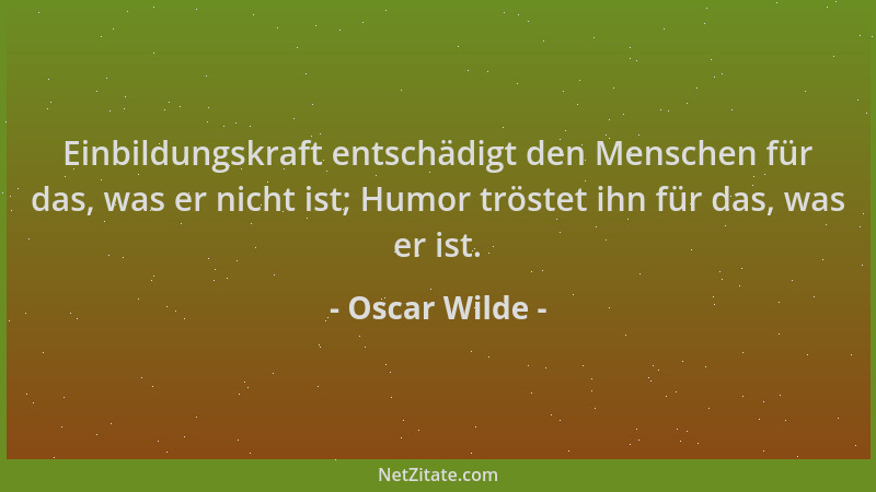 Oscar Wilde - Einbildungskraft entschädigt den Menschen für das, was er nicht ist; Humor tröstet ihn für das, was er ist....