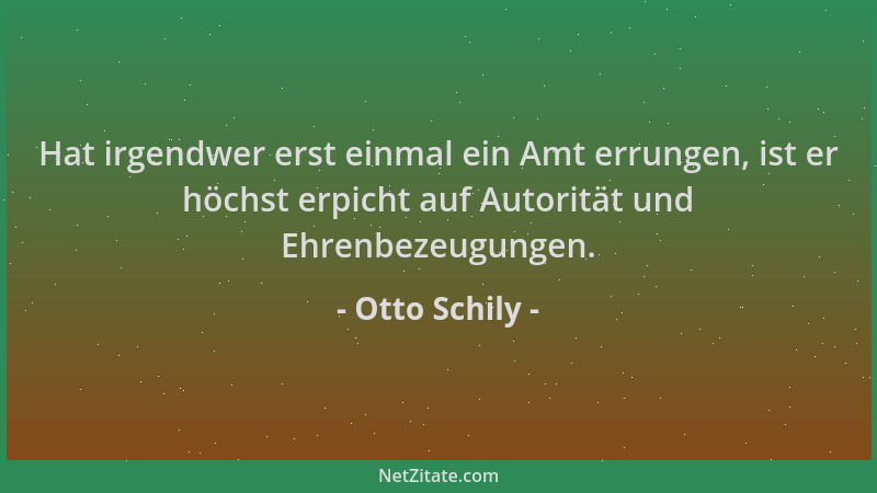 Otto Schily - Hat irgendwer erst einmal ein Amt errungen, ist er höchst erpicht auf Autorität und Ehrenbezeugungen....