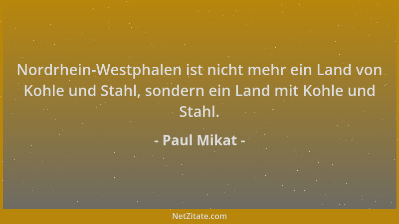Paul Mikat - Nordrhein-Westphalen ist nicht mehr ein Land von Kohle und Stahl, sondern ein Land mit Kohle und Stahl....
