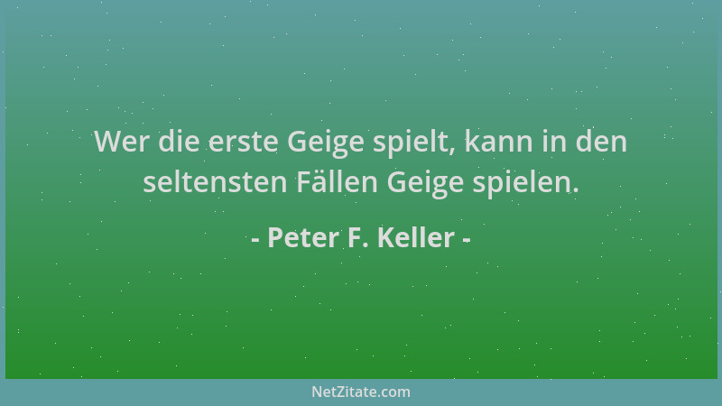 Peter F. Keller - Wer die erste Geige spielt, kann in den seltensten Fällen Geige spielen....