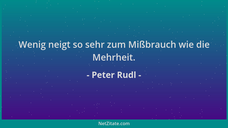 Peter Rudl - Wenig neigt so sehr zum Mißbrauch wie die Mehrheit....