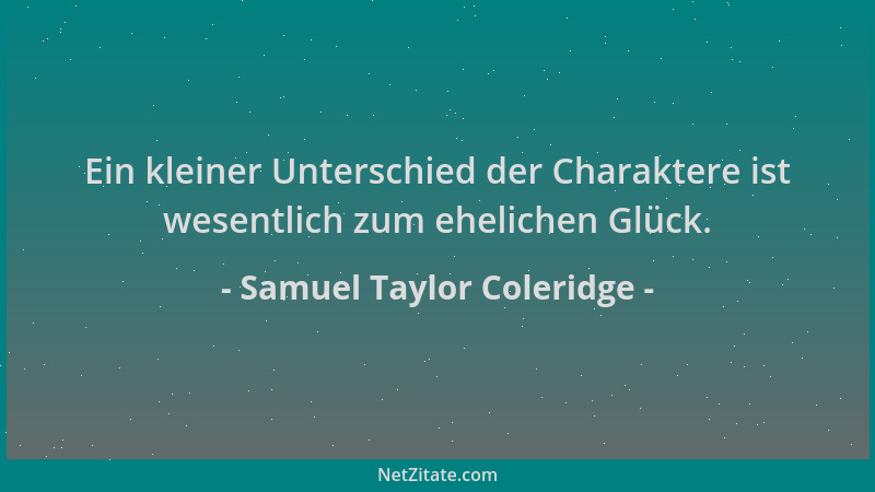Samuel Taylor Coleridge - Ein kleiner Unterschied der Charaktere ist wesentlich zum ehelichen Glück....