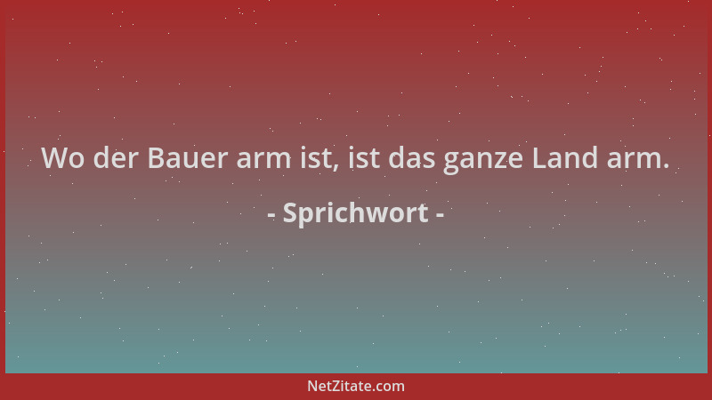Sprichwort - Wo der Bauer arm ist, ist das ganze Land arm....