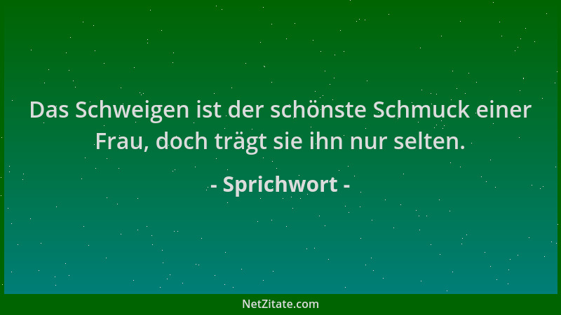 Sprichwort - Das Schweigen ist der schönste Schmuck einer Frau, doch trägt sie ihn nur selten....