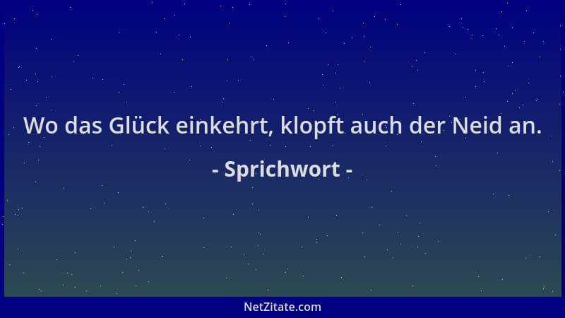 Sprichwort - Wo das Glück einkehrt, klopft auch der Neid an....