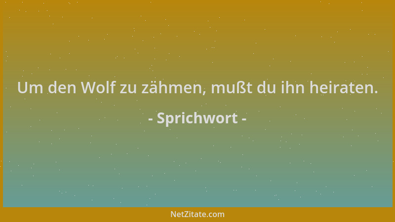Sprichwort - Um den Wolf zu zähmen, mußt du ihn heiraten....
