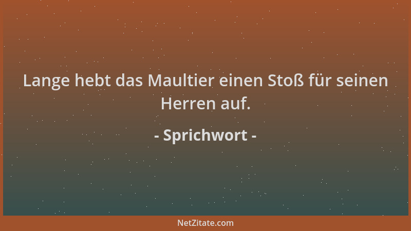 Sprichwort - Lange hebt das Maultier einen Stoß für seinen Herren auf....