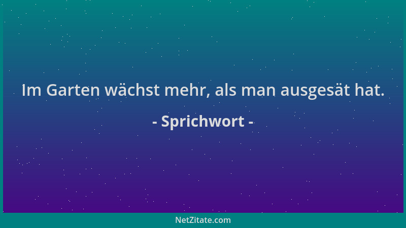 Sprichwort - Im Garten wächst mehr, als man ausgesät hat....