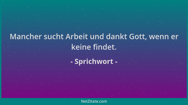 Sprichwort - Mancher sucht Arbeit und dankt Gott, wenn er keine findet....