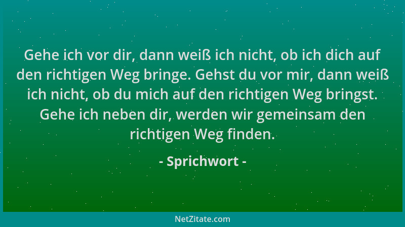 Sprichwort - Gehe ich vor dir, dann weiß ich nicht, ob ich dich auf den richtigen Weg bringe. Gehst du vor mir, dann weiß i...
