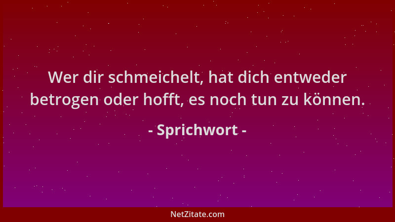 Sprichwort - Wer dir schmeichelt, hat dich entweder betrogen oder hofft, es noch tun zu können....