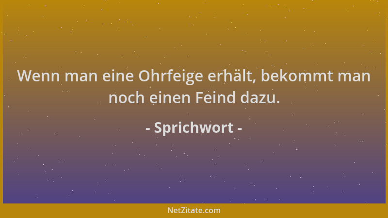 Sprichwort - Wenn man eine Ohrfeige erhält, bekommt man noch einen Feind dazu....