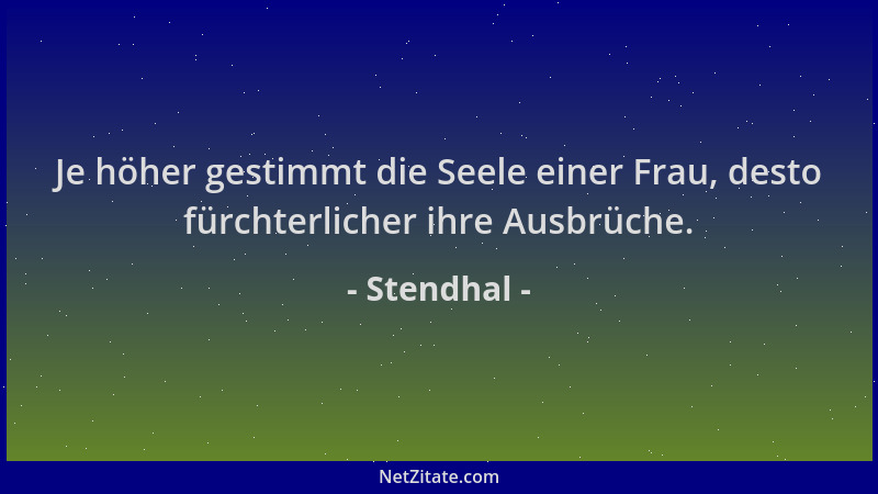 Stendhal - Je höher gestimmt die Seele einer Frau, desto fürchterlicher ihre Ausbrüche....