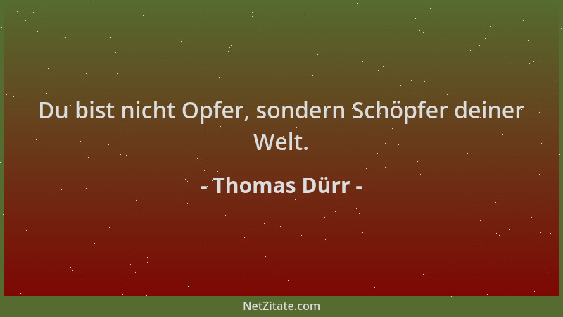 Thomas Dürr - Du bist nicht Opfer, sondern Schöpfer deiner Welt....