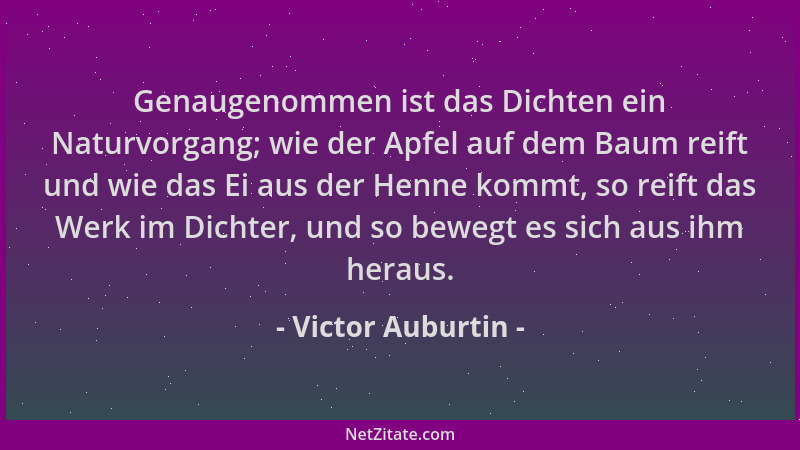 Victor Auburtin - Genaugenommen ist das Dichten ein Naturvorgang; wie der Apfel auf dem Baum reift und wie das Ei aus der H...