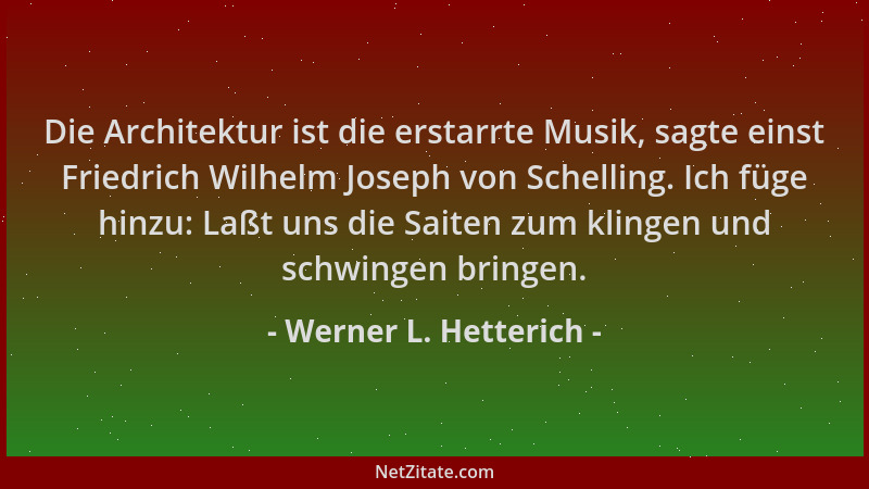 Werner L. Hetterich - Die Architektur ist die erstarrte Musik, sagte einst Friedrich Wilhelm Joseph von Schelling. Ich füge...