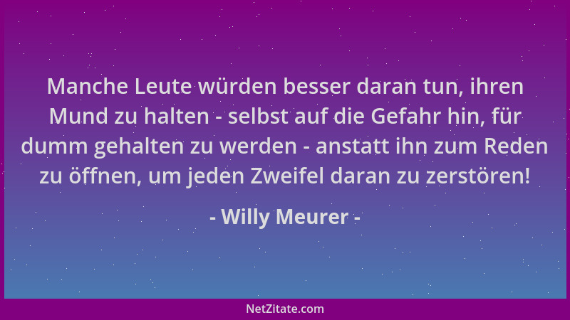 Willy Meurer - Manche Leute würden besser daran tun, ihren Mund zu halten - selbst auf die Gefahr hin, für dumm gehalten zu...