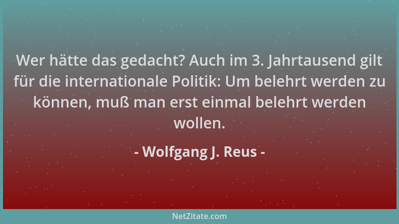 Wolfgang J. Reus - Wer hätte das gedacht? Auch im 3. Jahrtausend gilt für die internationale Politik: Um belehrt werden zu...