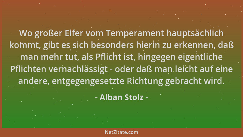 Alban Stolz - Wo großer Eifer vom Temperament hauptsächlich kommt, gibt es sich besonders hierin zu erkennen, daß man mehr...