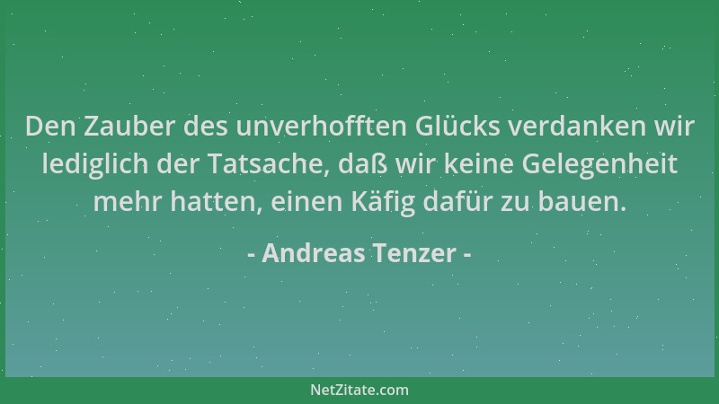 Andreas Tenzer - Den Zauber des unverhofften Glücks verdanken wir lediglich der Tatsache, daß wir keine Gelegenheit mehr ha...