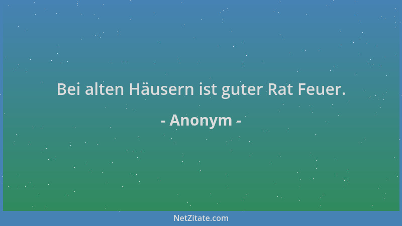 Anonym - Bei alten Häusern ist guter Rat Feuer....