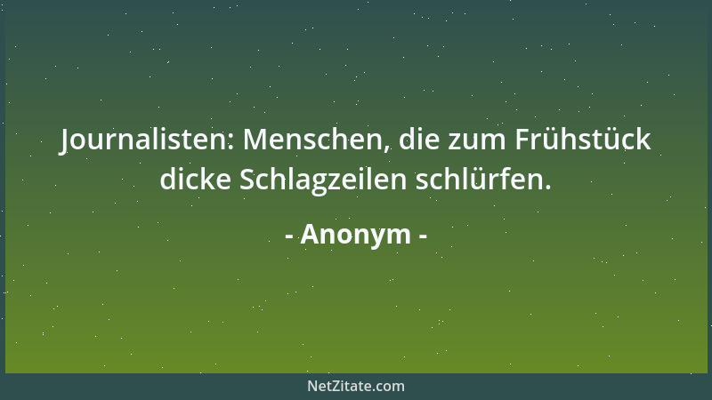 Anonym - Journalisten: Menschen, die zum Frühstück dicke Schlagzeilen schlürfen....