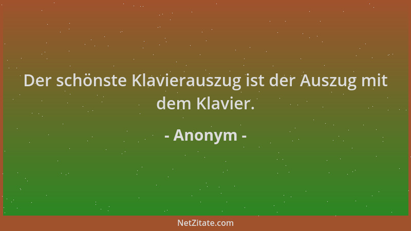 Anonym - Der schönste Klavierauszug ist der Auszug mit dem Klavier....