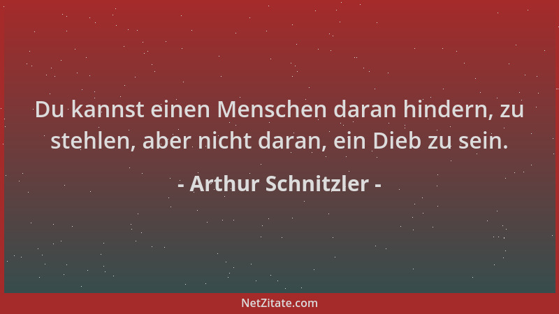 Arthur Schnitzler - Du kannst einen Menschen daran hindern, zu stehlen, aber nicht daran, ein Dieb zu sein....