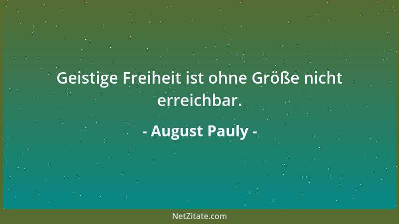 August Pauly - Geistige Freiheit ist ohne Größe nicht erreichbar....