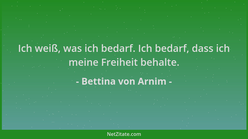 Bettina von Arnim - Ich weiß, was ich bedarf. Ich bedarf, dass ich meine Freiheit behalte....