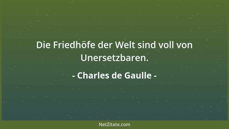 Charles de Gaulle - Die Friedhöfe der Welt sind voll von Unersetzbaren....