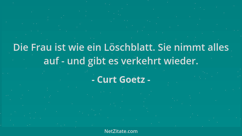 Curt Goetz - Die Frau ist wie ein Löschblatt. Sie nimmt alles auf - und gibt es verkehrt wieder....