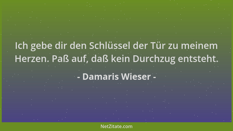 Damaris Wieser - Ich gebe dir den Schlüssel der Tür zu meinem Herzen. Paß auf, daß kein Durchzug entsteht....