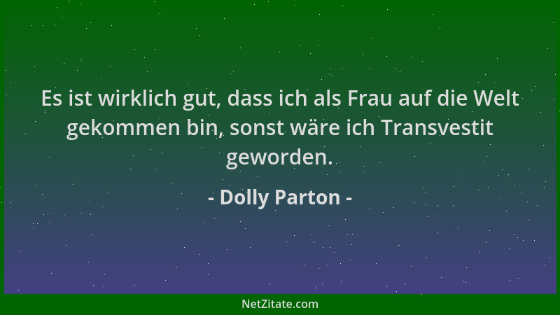 Dolly Parton - Es ist wirklich gut, dass ich als Frau auf die Welt gekommen bin, sonst wäre ich Transvestit geworden....