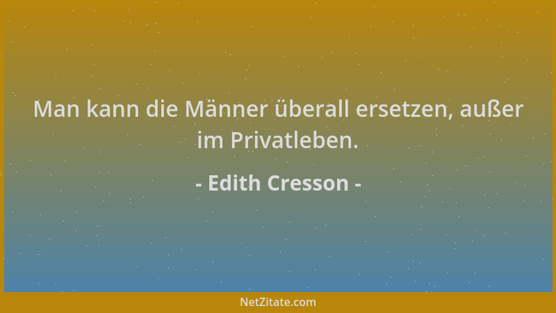 Edith Cresson - Man kann die Männer überall ersetzen, außer im Privatleben....