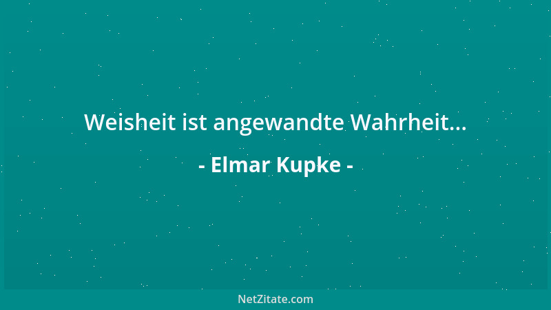 Elmar Kupke - Weisheit ist angewandte Wahrheit......