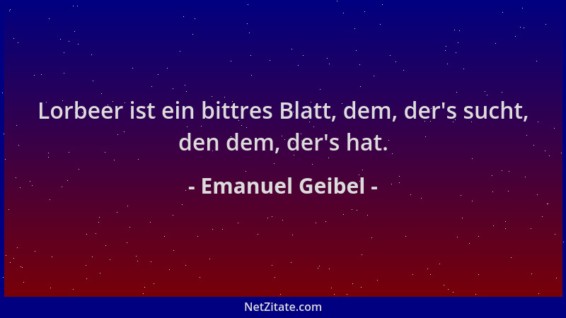 Emanuel Geibel - Lorbeer ist ein bittres Blatt, dem, der 's sucht, den dem, der 's hat....