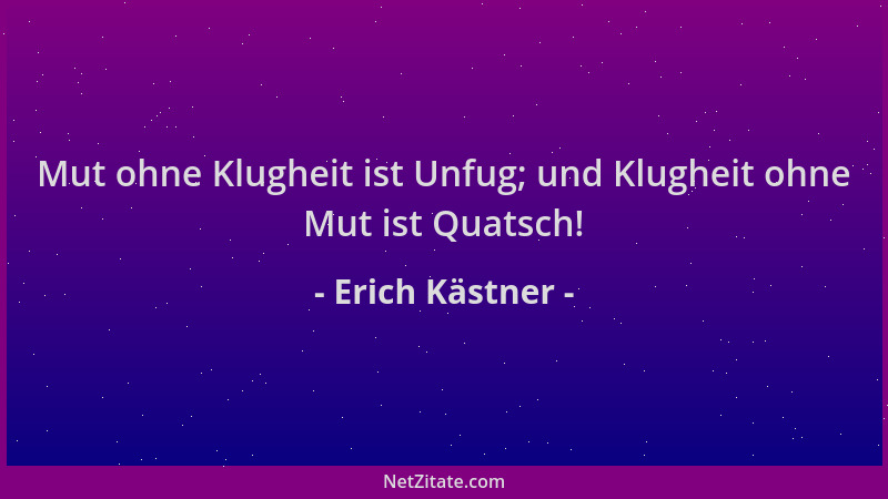 Erich Kästner - Mut ohne Klugheit ist Unfug; und Klugheit ohne Mut ist Quatsch!...