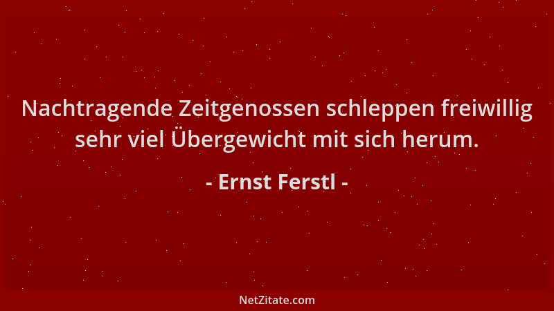 Ernst Ferstl - Nachtragende Zeitgenossen schleppen freiwillig sehr viel Übergewicht mit sich herum....