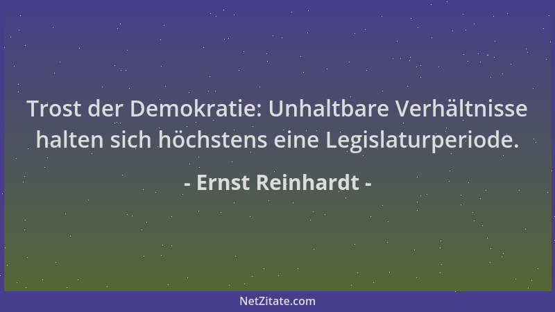 Ernst Reinhardt - Trost der Demokratie: Unhaltbare Verhältnisse halten sich höchstens eine Legislaturperiode....