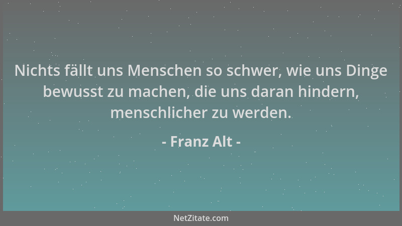 Franz Alt - Nichts fällt uns Menschen so schwer, wie uns Dinge bewusst zu machen, die uns daran hindern, menschlicher zu we...