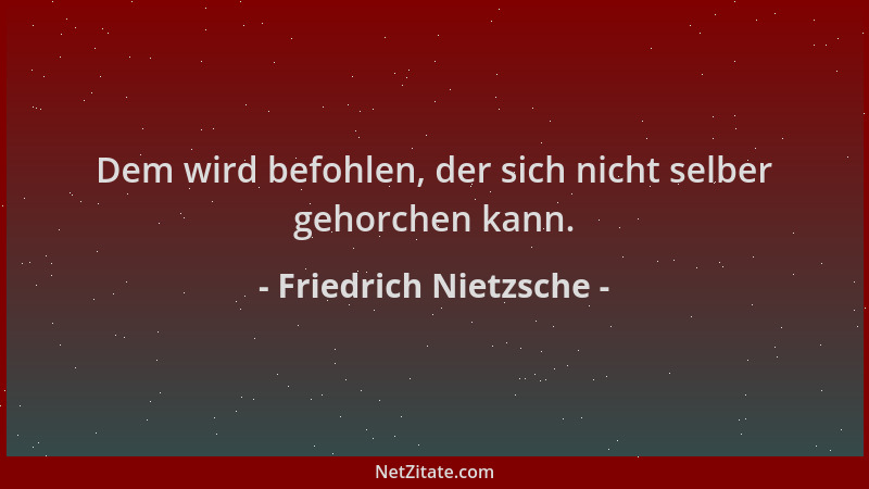 Friedrich Nietzsche - Dem wird befohlen, der sich nicht selber gehorchen kann....