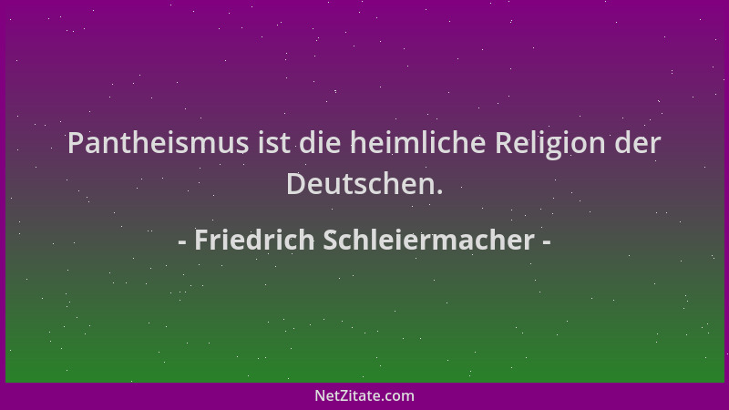 Friedrich Schleiermacher - Pantheismus ist die heimliche Religion der Deutschen....