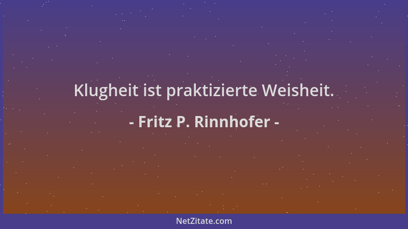 Fritz P. Rinnhofer - Klugheit ist praktizierte Weisheit....