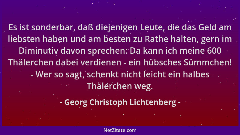 Georg Christoph Lichtenberg - Es ist sonderbar, daß diejenigen Leute, die das Geld am liebsten haben und am besten zu Rathe...