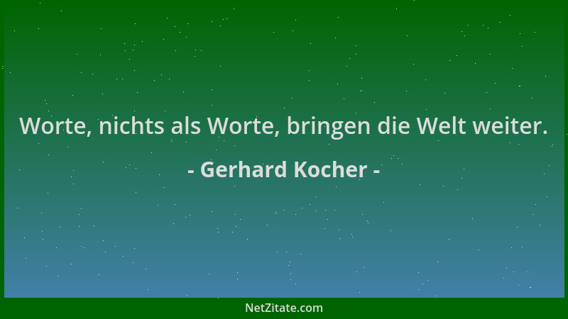 Gerhard Kocher - Worte, nichts als Worte, bringen die Welt weiter....