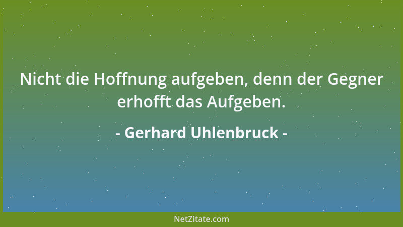 Gerhard Uhlenbruck - Nicht die Hoffnung aufgeben, denn der Gegner erhofft das Aufgeben....