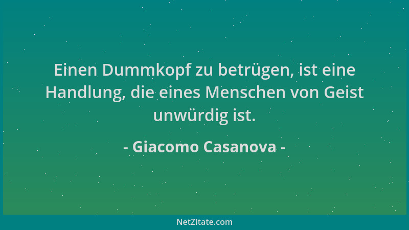 Giacomo Casanova - Einen Dummkopf zu betrügen, ist eine Handlung, die eines Menschen von Geist unwürdig ist....