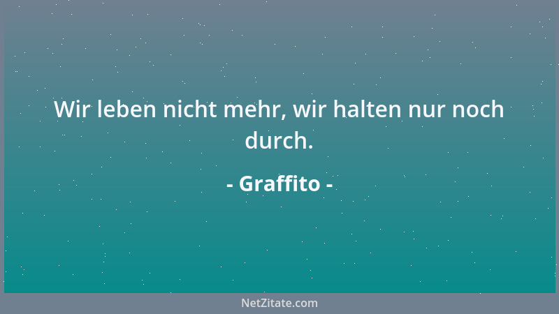 Graffito - Wir leben nicht mehr, wir halten nur noch durch....